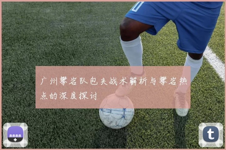 广州攀岩队包夹战术解析与攀岩热点的深度探讨