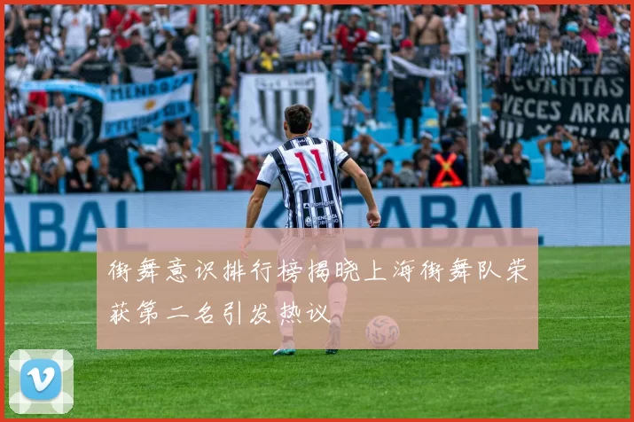 街舞意识排行榜揭晓上海街舞队荣获第二名引发热议