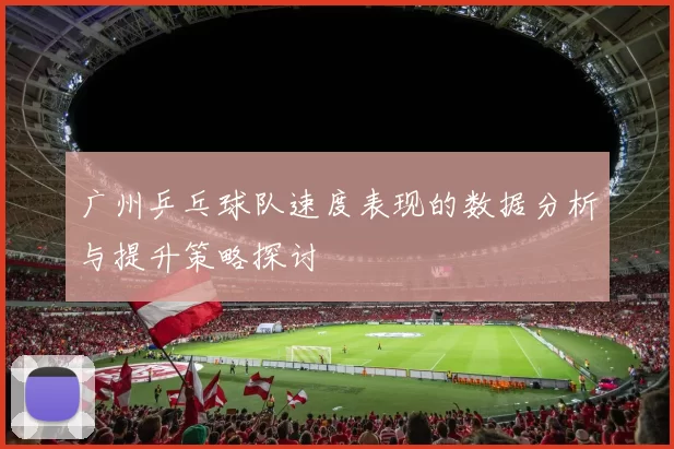 广州乒乓球队速度表现的数据分析与提升策略探讨