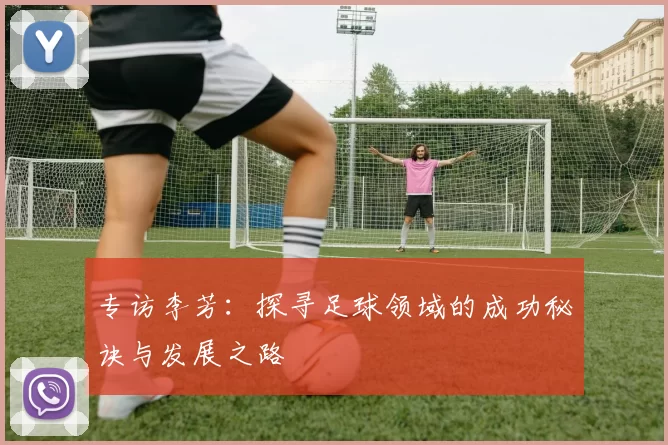 专访李芳：探寻足球领域的成功秘诀与发展之路
