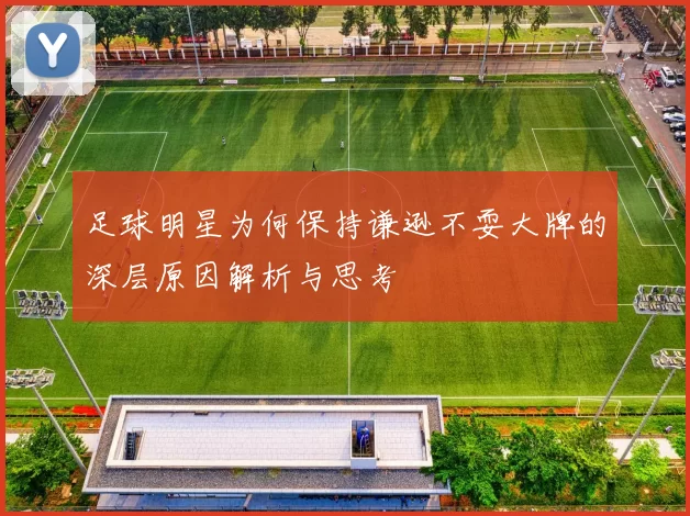足球明星为何保持谦逊不耍大牌的深层原因解析与思考