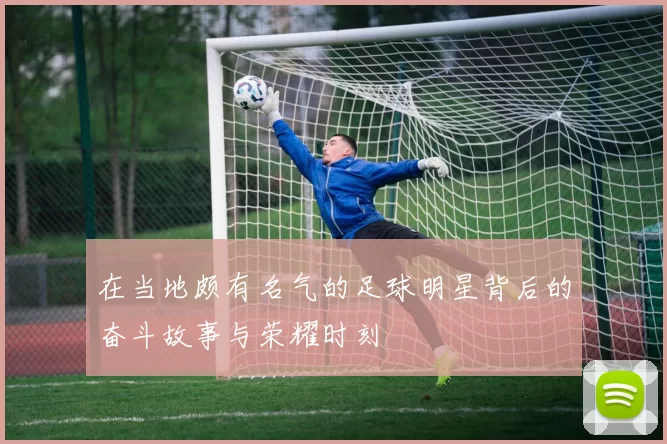 在当地颇有名气的足球明星背后的奋斗故事与荣耀时刻