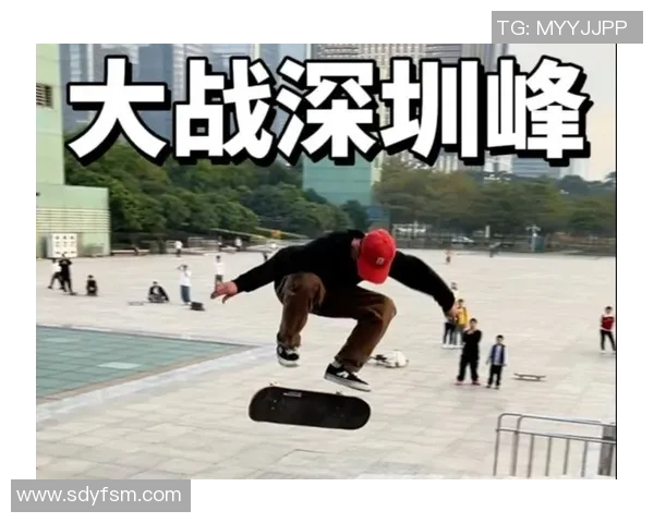 深圳滑板队创历史新高力量排名跃升引发关注与热议